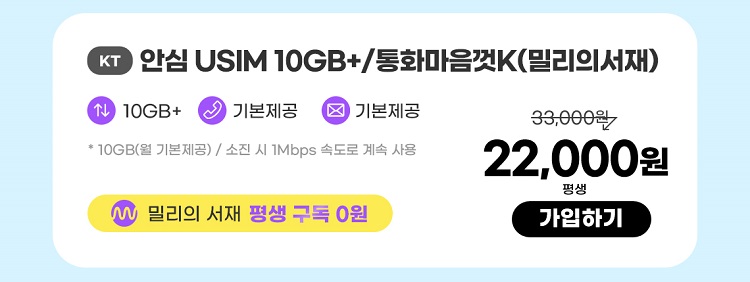 KT 안심 USIM 10GB+/통화마음껏K(밀리의서재) 데이터10GB+ 통화 기본제공 문자 기본제공 * 10GB(월 기본제공) / 소진 시 1Mbps 속도로 계속 사용 밀리의 서재 평생 구독 0원 22,000원 평생 가입하기