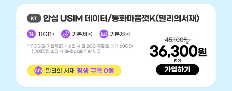 KT 안심 USIM 데이터/통화마음껏K(밀리의서재) 데이터11GB+ 통화 기본제공 문자 기본제공 * 11GB(월 기본제공) / 소진 시 일 2GB 제공(월 최대 60GB) 추가제공량 소진시 3Mbps 속도로 무한제공 밀리의 서재 평생 구독 0원 36,300원 평생 가입하기