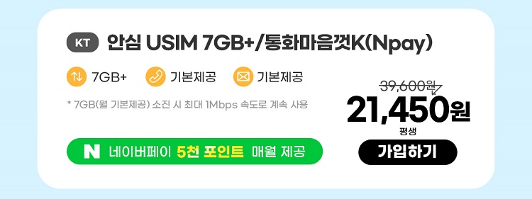 KT 안심 USIM 7GB+/통화마음껏(Npay) 데이터7GB+  통화기본제공  문자기본제공 * 7GB(월 기본제공) / 소진 시 일 1Mbps로 무한 제공 네이버페이 5천포인트 매월 제공 21,450원 평생 가입하기