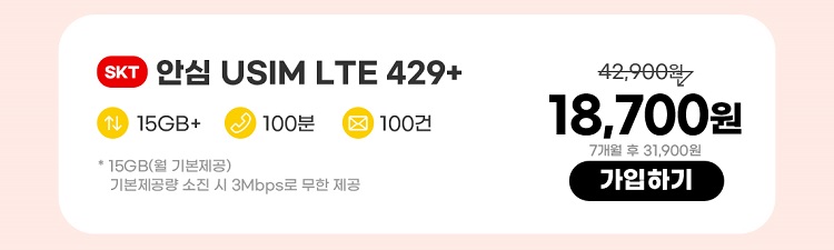 SKT 안심 USIM LTE 429+ 데이터 15GB+ 통화 100분 문자 100건 * 15GB(월 기본제공)기본제공량 소진 시 3Mbps로 무한 제공 18,700원 7개월 후 31,900원 가입하기