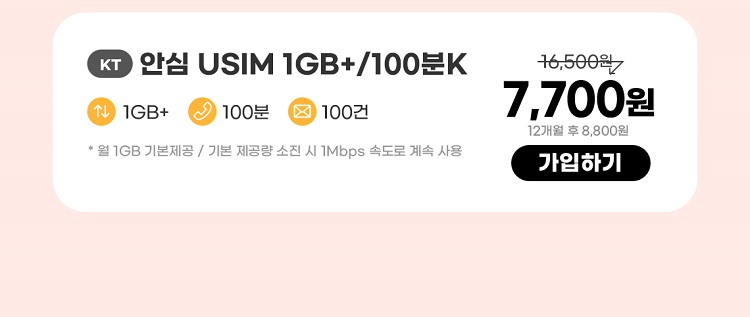 KT 안심 USIM 1GB+/100분K 데이터 5GB+ 통화 100분 문자 100건 * 1GB(월 기본제공)기본제공량 소진 시 1Mbps로 무한 제공 7,700원 평생 가입하기 12개월 후 8,800원 가입하기