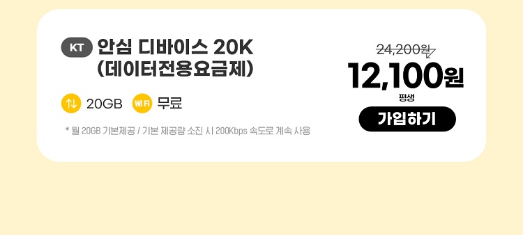 KT 안심 디바이스 20K(데이터 전용 요금제) 데이터 20GB wifi 무료 *월 20GB 기본제공 / 기본 제공량 소진 200Kbps 속도로 계속 사용 12,100원 평생 가입하기