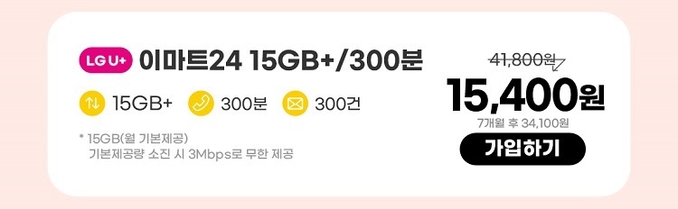 LGU+ 이마트24 15GB+/300분 데이터 15GB+ 통화 300분 문자 300건 * 15GB(월 기본제공)기본제공량 소진 시 3Mbps로 무한 제공 15,400원 7개월 후 34,100원 가입하기