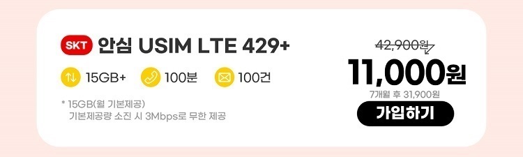 SKT 안심 USIM LTE 429+ 데이터 15GB+ 통화 100분 문자 100건 * 15GB(월 기본제공)기본제공량 소진 시 3Mbps로 무한 제공 11,000원 7개월 후 31,900원 가입하기