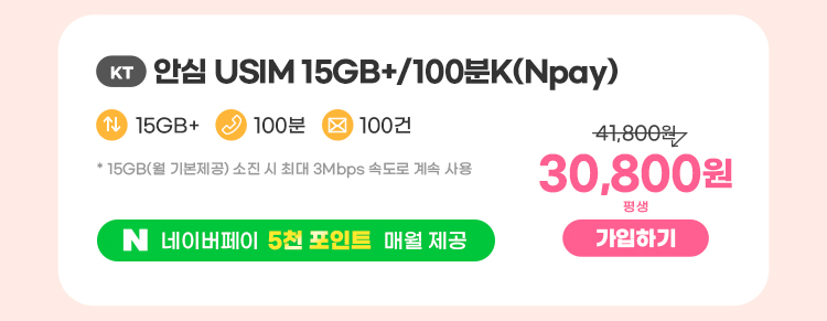 KT 안심 USIM 15GB+/100분K(Npay) 데이터 15GB+ 통화 100분 문자 100건 * 15GB(월 기본제공)기본제공량 소진 시 3Mbps로 무한 제공 네이버페이 5천 포인트 매월 제공 30,800원 평생 가입하기