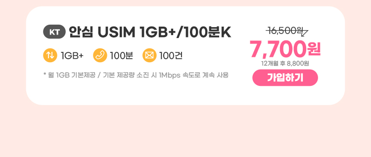 KT 안심 USIM 1GB+/100분K 데이터 5GB+ 통화 100분 문자 100건 * 1GB(월 기본제공)기본제공량 소진 시 1Mbps로 무한 제공 7,700원 평생 가입하기 12개월 후 8,800원 가입하기